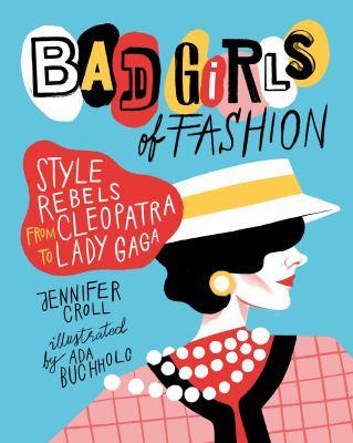 Bad Girls of Fashion: Style Rebels from Cleopatra to Lady Gaga