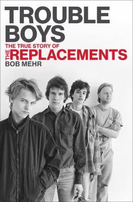 Trouble Boys: The True Story of the Replacements