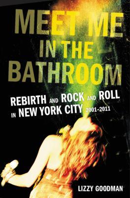 Meet Me in the Bathroom: Rebirth and Rock and Roll in New York City, 2001 - 2011