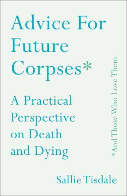 Advice for Future Corpses: A Practical Perspective on Death and Dying