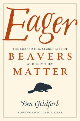Eager: The Surprising, Secret Life of Beavers and Why They Matter
