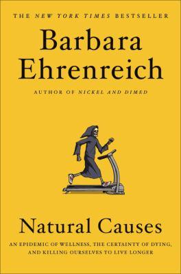 Natural Causes An Epidemic of Wellness, the Certainty of Dying, and Killing Ourselves to Live Longer
