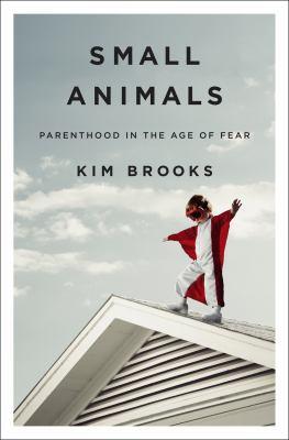 Small Animals: Parenthood in the Age of Fear