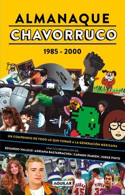 Almanaque chavorruco, 1985-2000 un compendio de todo lo que formo a la generacion mexicana