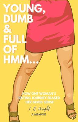 Young, Dumb & Full of hmm...: How One Woman's Dating Journey Erased Her Good Sense, a Memoir